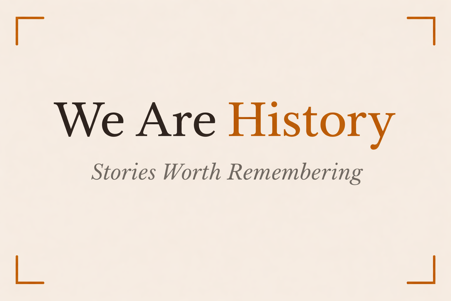 We Are History — Stories Worth Remembering